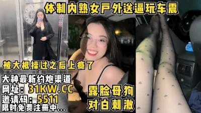 体制内风韵熟女主动送逼户外玩车震【看简介同城免费约炮】