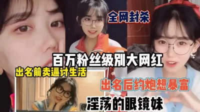 百万粉丝淫荡的眼镜妹出道前后（强行约啪看简阶）